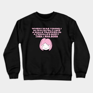 When I was young, I always felt like a male trapped in a females body. Then I was born Crewneck Sweatshirt